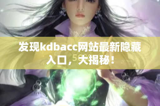 发现kdbacc网站最新隐藏入口，大揭秘！