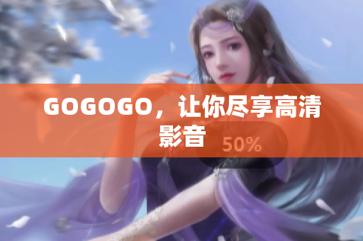 GOGOGO，让你尽享高清影音