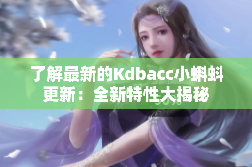 了解最新的Kdbacc小蝌蚪更新：全新特性大揭秘