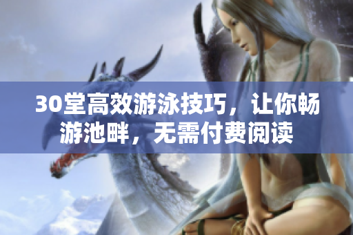 30堂高效游泳技巧，让你畅游池畔，无需付费阅读