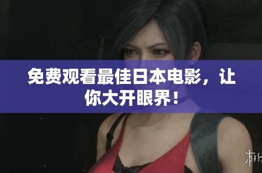 免费观看最佳日本电影，让你大开眼界！