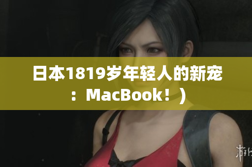 日本1819岁年轻人的新宠：MacBook！)