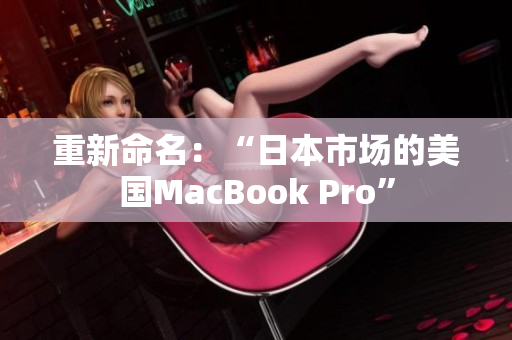 重新命名：“日本市场的美国MacBook Pro”