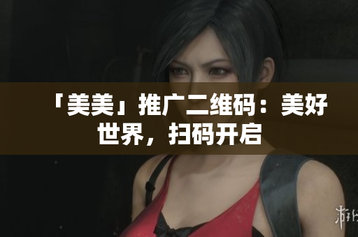 「美美」推广二维码：美好世界，扫码开启
