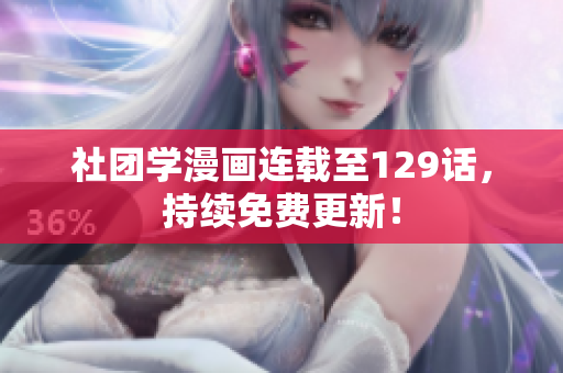 社团学漫画连载至129话，持续免费更新！