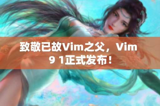 致敬已故Vim之父，Vim 9 1正式发布！