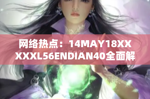 网络热点：14MAY18XXXXXL56ENDIAN40全面解析