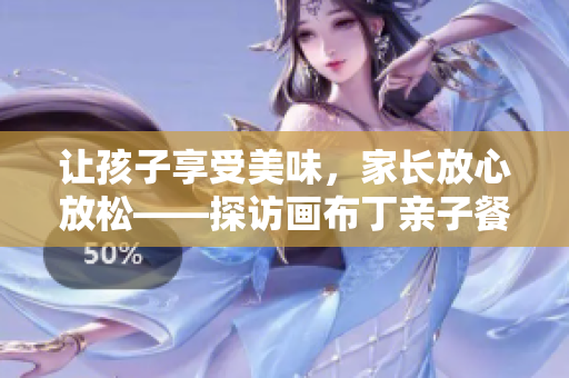 让孩子享受美味，家长放心放松——探访画布丁亲子餐厅