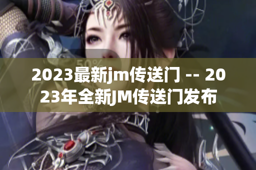2023最新jm传送门 -- 2023年全新JM传送门发布