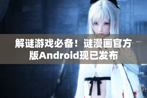 解谜游戏必备！谜漫画官方版Android现已发布