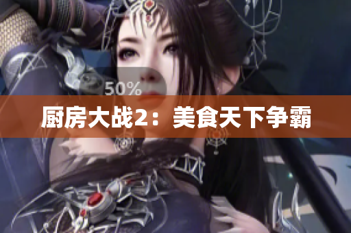 厨房大战2：美食天下争霸