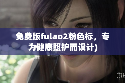 免费版fulao2粉色标，专为健康照护而设计)