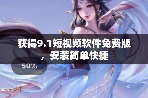 获得9.1短视频软件免费版，安装简单快捷