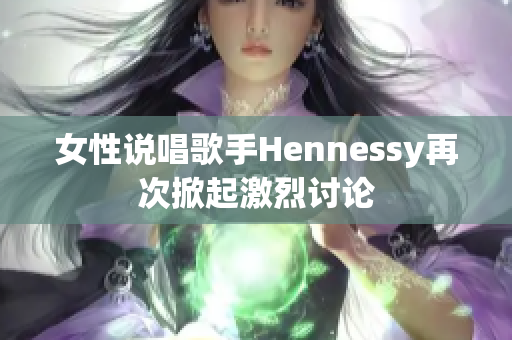 女性说唱歌手Hennessy再次掀起激烈讨论