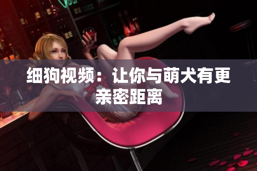 细狗视频：让你与萌犬有更亲密距离