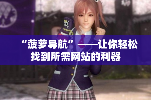 “菠萝导航”——让你轻松找到所需网站的利器