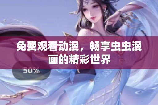 免费观看动漫，畅享虫虫漫画的精彩世界