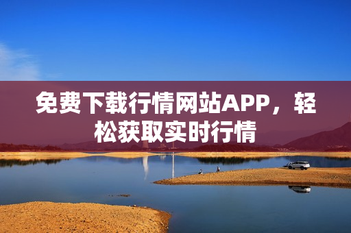 免费下载行情网站APP，轻松获取实时行情