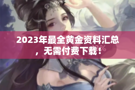 2023年最全黄金资料汇总，无需付费下载！