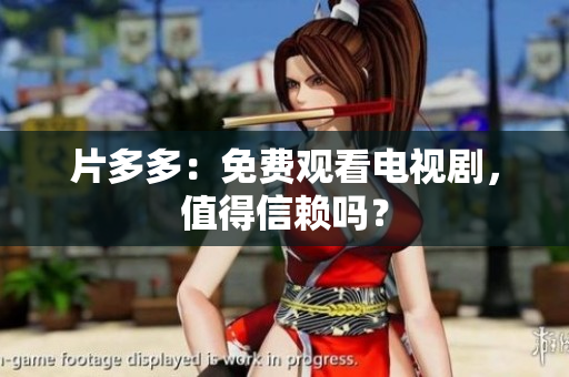 片多多：免费观看电视剧，值得信赖吗？