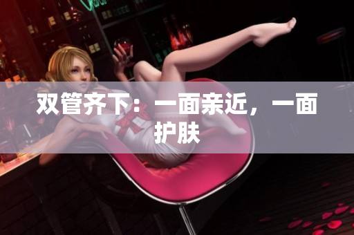 双管齐下：一面亲近，一面护肤