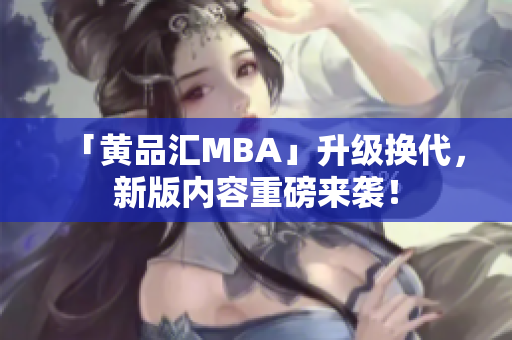 「黄品汇MBA」升级换代，新版内容重磅来袭！