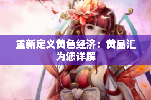 重新定义黄色经济：黄品汇为您详解