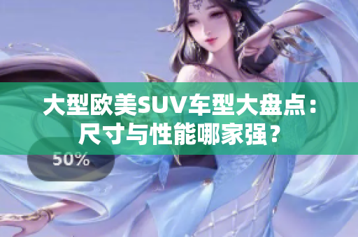 大型欧美SUV车型大盘点：尺寸与性能哪家强？