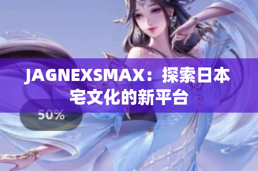 JAGNEXSMAX：探索日本宅文化的新平台