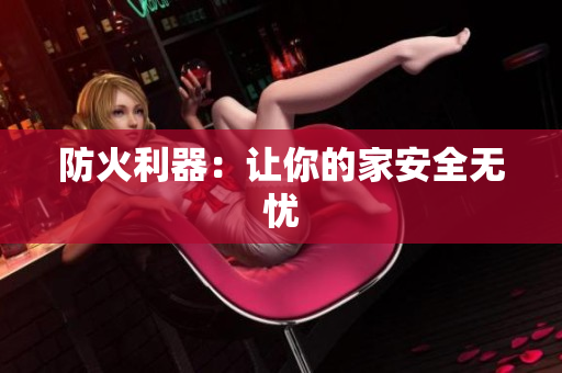 防火利器：让你的家安全无忧