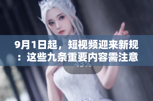 9月1日起，短视频迎来新规：这些九条重要内容需注意！