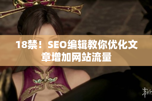 18禁！SEO编辑教你优化文章增加网站流量