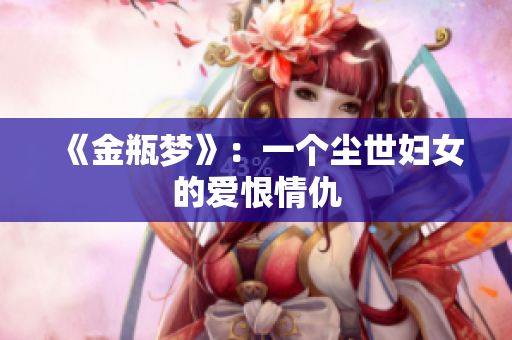 《金瓶梦》：一个尘世妇女的爱恨情仇