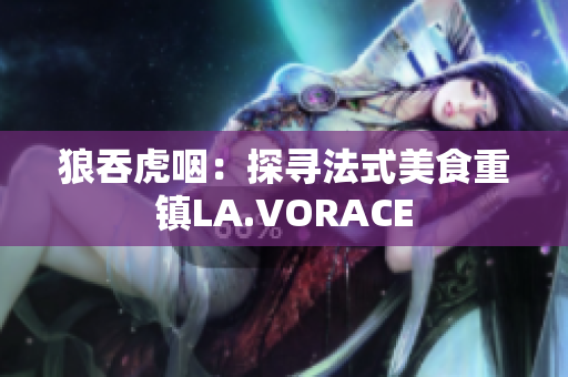 狼吞虎咽：探寻法式美食重镇LA.VORACE