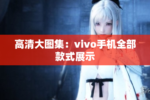 高清大图集：vivo手机全部款式展示