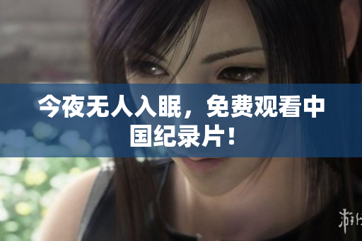 今夜无人入眠，免费观看中国纪录片！