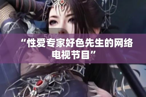 “性爱专家好色先生的网络电视节目”