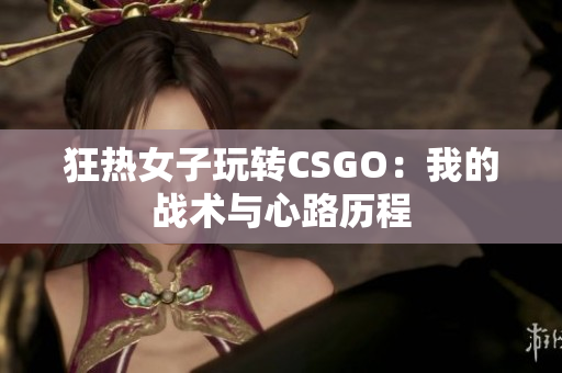 狂热女子玩转CSGO：我的战术与心路历程