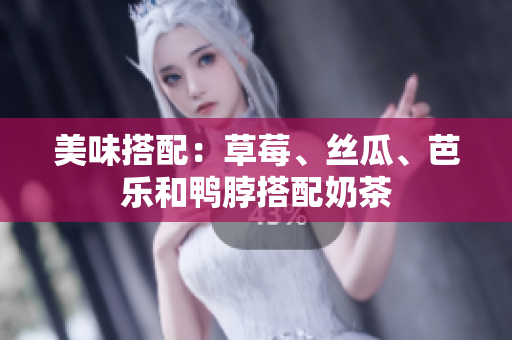 美味搭配：草莓、丝瓜、芭乐和鸭脖搭配奶茶