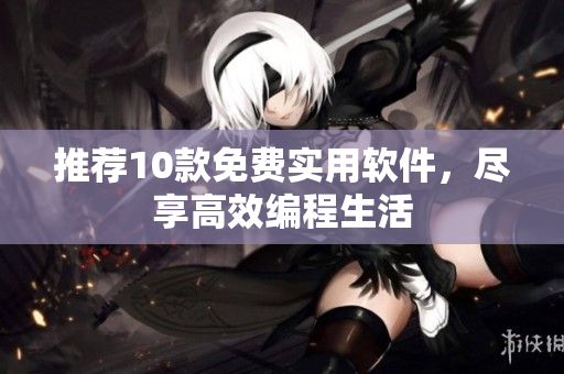 推荐10款免费实用软件，尽享高效编程生活