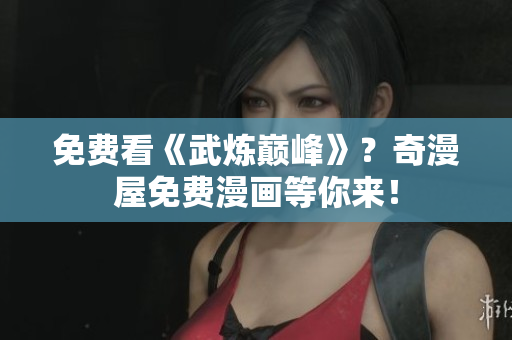 免费看《武炼巅峰》？奇漫屋免费漫画等你来！