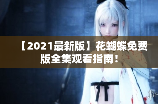 【2021最新版】花蝴蝶免费版全集观看指南！