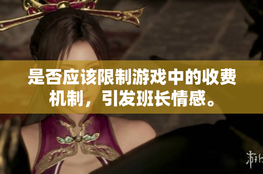 是否应该限制游戏中的收费机制，引发班长情感。