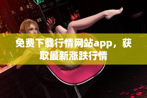 免费下载行情网站app，获取最新涨跌行情