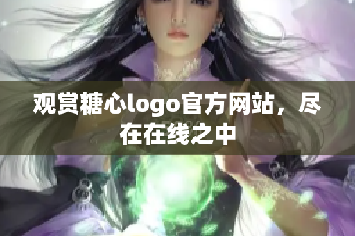 观赏糖心logo官方网站，尽在在线之中