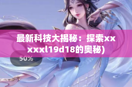 最新科技大揭秘：探索xxxxxl19d18的奥秘)