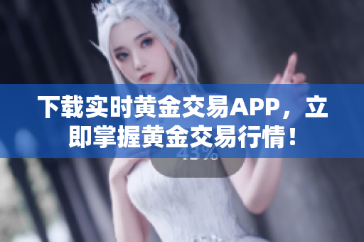 下载实时黄金交易APP，立即掌握黄金交易行情！