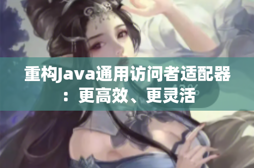 重构Java通用访问者适配器：更高效、更灵活