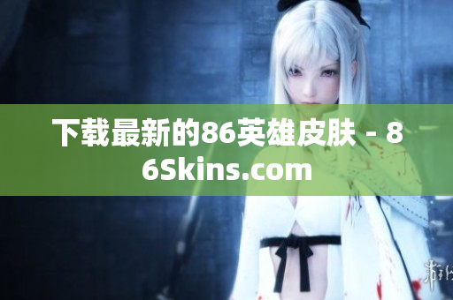 下载最新的86英雄皮肤 - 86Skins.com