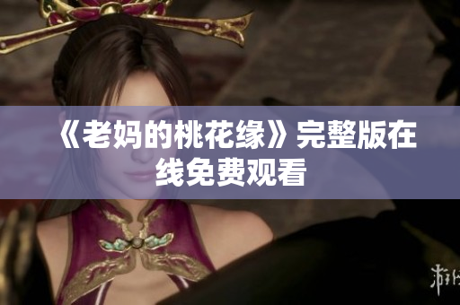 《老妈的桃花缘》完整版在线免费观看